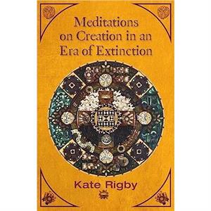 Meditations on Creation in an Era of Extinction by Kate Rigby