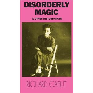 Disorderly Magic and Other Disturbances by Richard Cabut