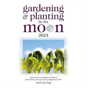 Gardening and Planting by the Moon 2024 by James Lynn Page