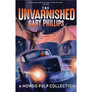 The Unvarnished Gary Phillips A Mondo Pulp Collection by Gary Phillips