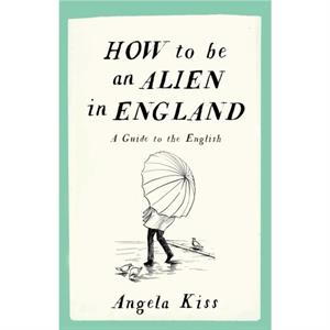 How to be an Alien in England by Angela Kiss