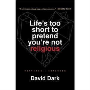 Lifes Too Short to Pretend Youre Not Religious by David Dark