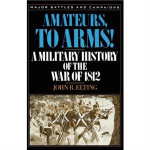 Amateurs To Arms by John R. Elting