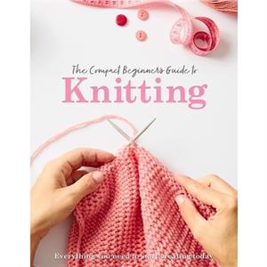 The Compact Beginners Guide to Knitting by Rebecca Grieg