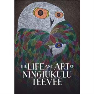 The Life and Art of Ningiukulu Teevee by Napatsi Folger