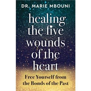 Healing the Five Wounds of the Heart by Marie Marie Mbouni Mbouni