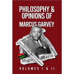 Philosophy and Opinions of Marcus Garvey Volumes I and II in One Volume by Marcus Garvey