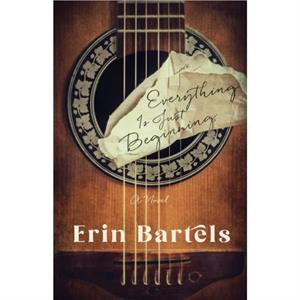 Everything Is Just Beginning  A Novel by Erin Bartels