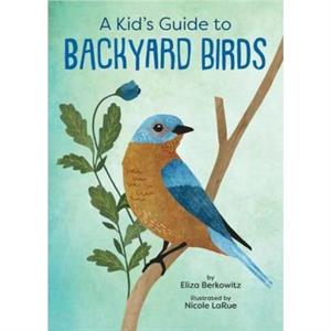 A Kids Guide to Backyard Birds by Nicole LaRue