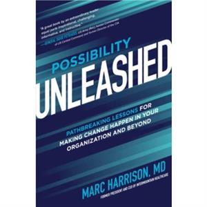 Possibility Unleashed Pathbreaking Lessons for Making Change Happen in Your Organization and Beyond by Marc Harrison