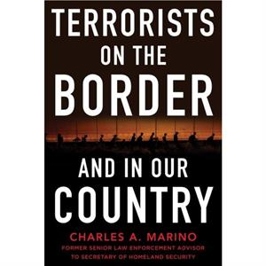 Terrorists on the Border and in Our Country by Charles A. Marino