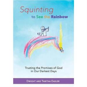 Squinting to See the Rainbow by Dwight and Tabitha Easler