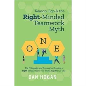 Reason Ego  the RightMinded Teamwork Myth by Dan Hogan