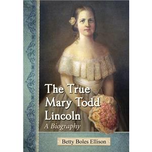 The True Mary Todd Lincoln by Betty Boles Ellison