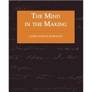 The Mind in the Making  The Relation of Intelligence to Social Reform by James Harvey Robinson