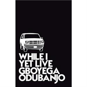 While I Yet Live by Gboyega Odubanjo