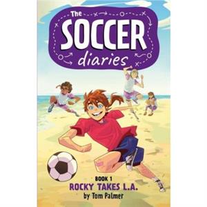 The Soccer Diaries Book 1 Rocky Takes L.A. by Tom Palmer