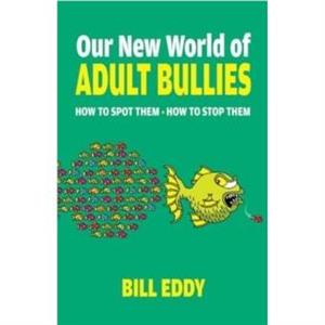 Our New World of Adult Bullies by Bill Eddy