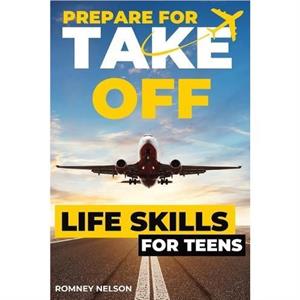 Prepare For Take Off  Life Skills for Teens by Romney Nelson