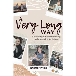 A Very Long Way A Real Story Which Shows Surviving Can be a Catalyst for Thriving by Naomi Fryers