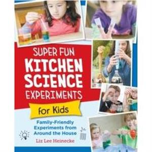 Super Fun Kitchen Science Experiments for Kids by Liz Lee Heinecke