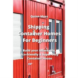 Shipping Container Homes For Beginners by Quinn Moss