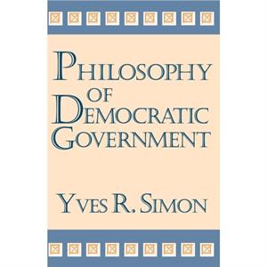 Philosophy of Democratic Government by Yves R. Simon