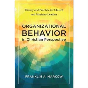 Organizational Behavior in Christian Perspective by Franklin A. Markow