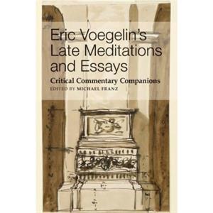 Eric Voegelins Late Meditations and Essays  Critical Commentary Companions by Michael Franz