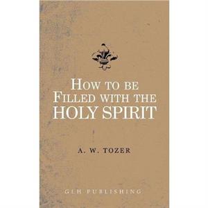 How to be filled with the Holy Spirit by A W Tozer