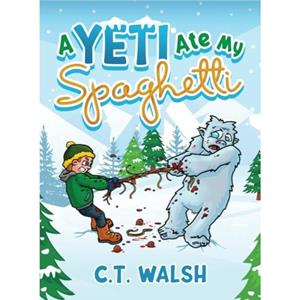 A Yeti Ate My Spaghetti by C T Walsh