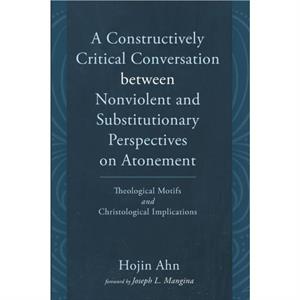 A Constructively Critical Conversation between Nonviolent and Substitutionary Perspectives on Atonement by Hojin Ahn