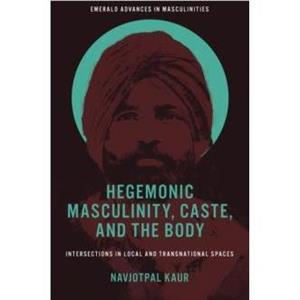 Hegemonic Masculinity Caste and the Body by Kaur & Navjotpal Institute of Philosophy and Sociology of the Polish Academy of Sciences & Poland