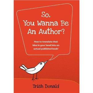 So You Wanna Be an Author by Trish Donald