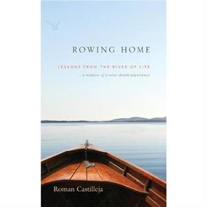 Rowing Home  Lessons From The River Of life by Roman Castilleja