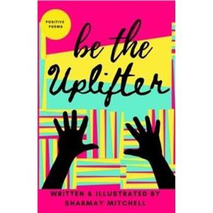 be the Uplifter by Sharmay Mitchell