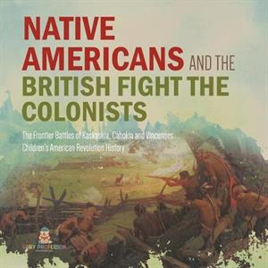 Native Americans and the British Fight the Colonists The Frontier Battles of Kaskaskia Cahokia and Vincennes Fourth Grade History Childrens American Revolution History by Baby Professor