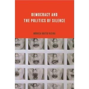 Democracy and the Politics of Silence by Brito Vieira & Monica Professor of Political Theory & University of York