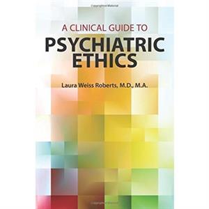 A Clinical Guide to Psychiatric Ethics by Roberts & Laura Weiss & MD MA Chairman and Katharine Dexter McCormick and Stanley McCormick Memorial Professor & Stanford University