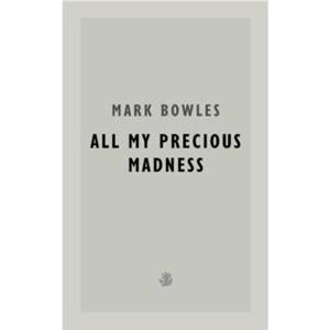 All My Precious Madness by Mark Bowles