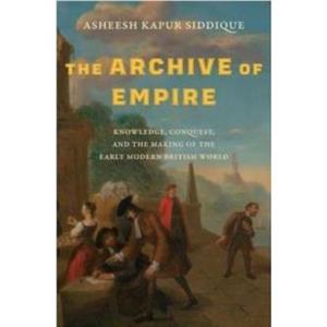 The Archive of Empire by Asheesh Kapur Siddique