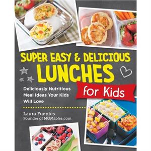 Super Easy and Delicious Lunches for Kids by Laura Fuentes