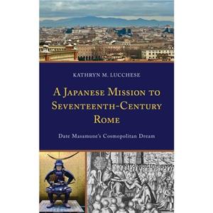 A Japanese Mission to SeventeenthCentury Rome by Kathryn M. Lucchese