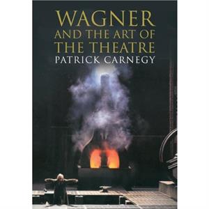 Wagner and the Art of the Theatre by Patrick Carnegy