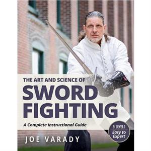 The Art and Science of Sword Fighting by Joe Varady