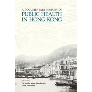 A Documentary History of Public Health in Hong Kong by Yuen Sang Leung