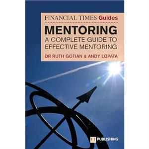 The Financial Times Guide to Mentoring A complete guide to effective mentoring by Andy Lopata