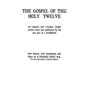 The Gospel of the Holy Twelve by REV G J Ouseley