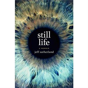 Still Life  A Memoir by JEFF SUTHERLAND