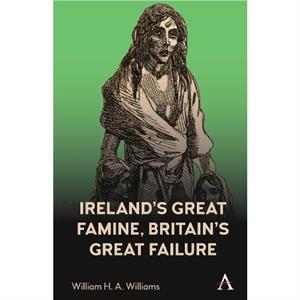 Irelands Great Famine Britains Great Failure by William H. A. Williams